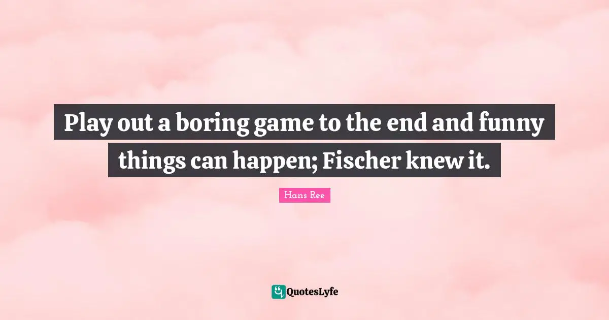 Play out a boring game to the end and funny things can happen; Fischer knew it.