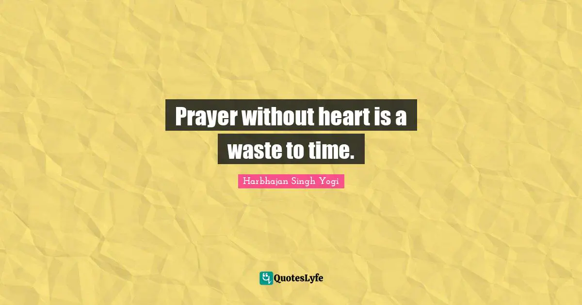 Prayer without heart is a waste to time.