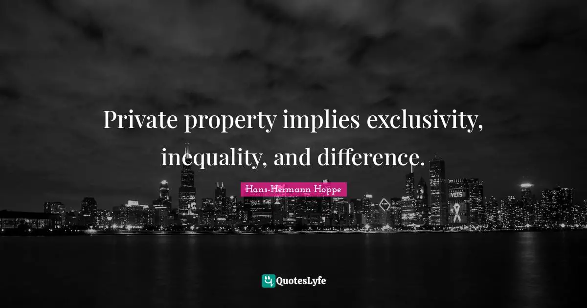 Inequality Quotes: "Private property implies exclusivity, inequality, and difference."