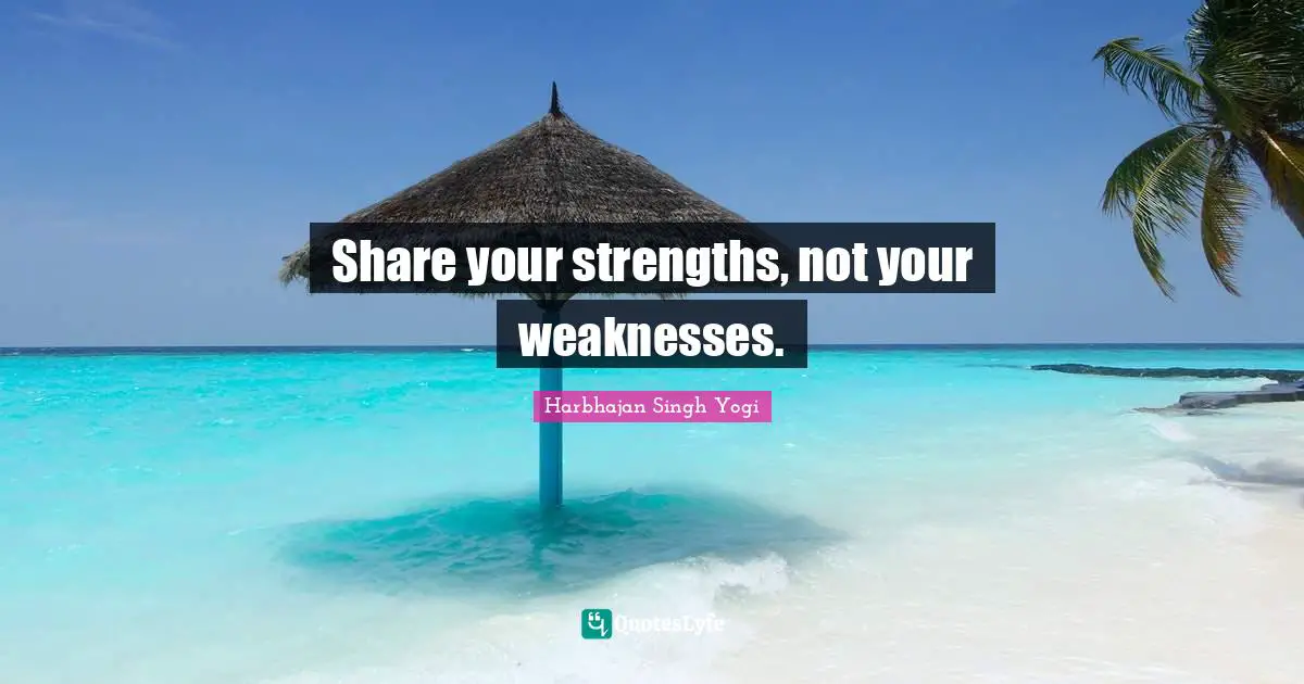 Harbhajan Singh Yogi Quotes: "Share your strengths, not your weaknesses."