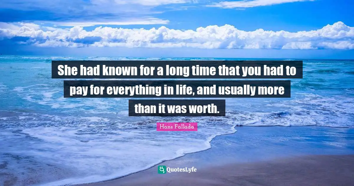 She had known for a long time that you had to pay for everything in life, and usually more than it was worth.