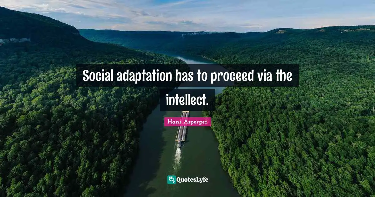 Social adaptation has to proceed via the intellect.