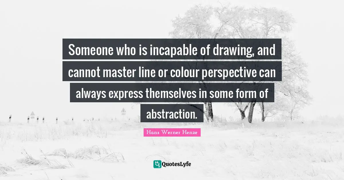 Abstraction Quotes: "Someone who is incapable of drawing, and cannot master line or colour perspective can always express themselves in some form of abstraction."