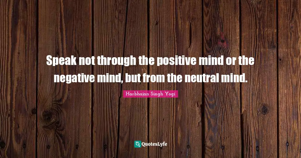 Harbhajan Singh Yogi Quotes: "Speak not through the positive mind or the negative mind, but from the neutral mind."
