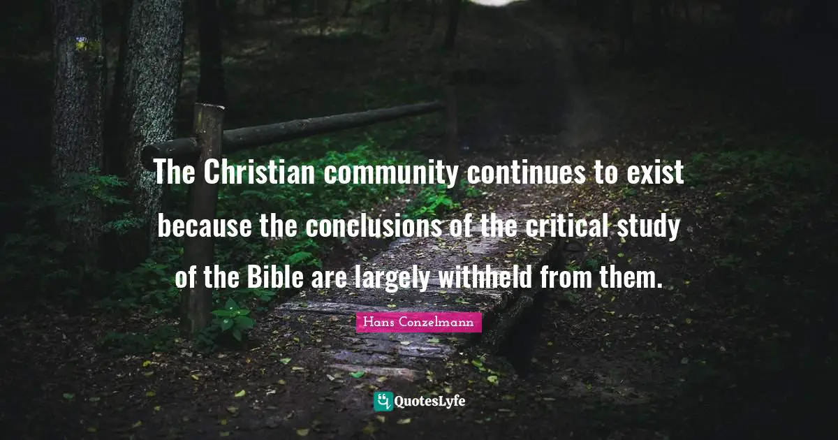 The Christian community continues to exist because the conclusions of the critical study of the Bible are largely withheld from them.