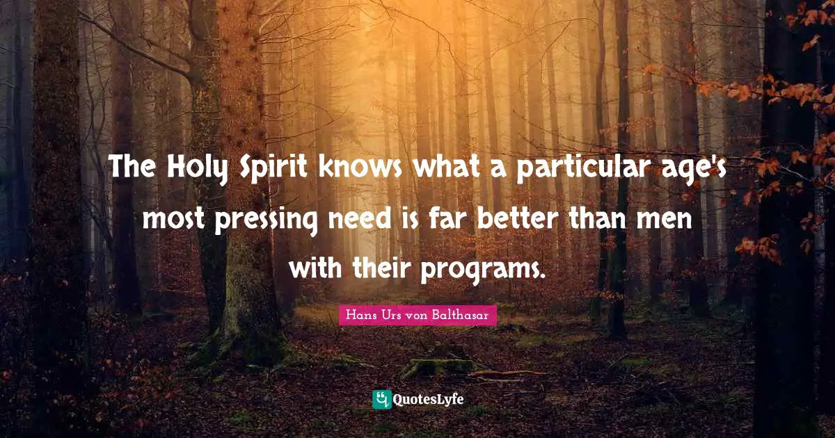 The Holy Spirit knows what a particular age's most pressing need is far better than men with their programs.