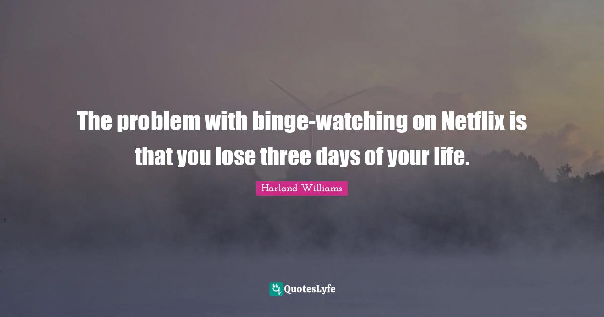Harland Williams Quotes: "The problem with binge-watching on Netflix is that you lose three days of your life."