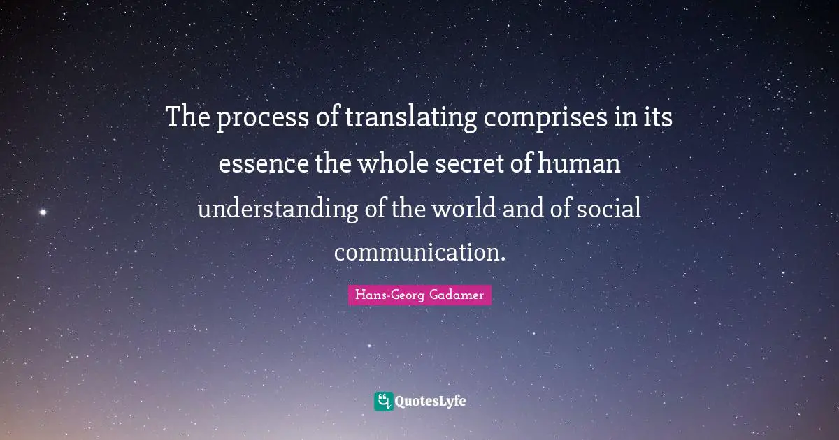 The process of translating comprises in its essence the whole secret of human understanding of the world and of social communication.