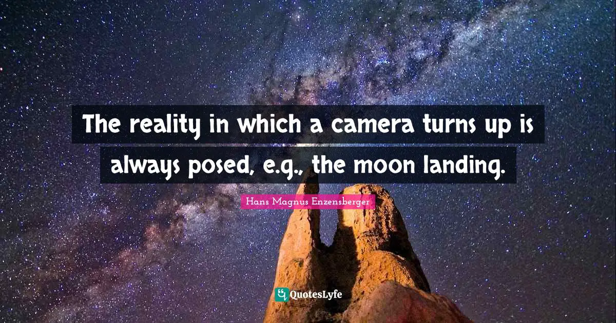 Moon Landing Quotes: "The reality in which a camera turns up is always posed, e.g., the moon landing."