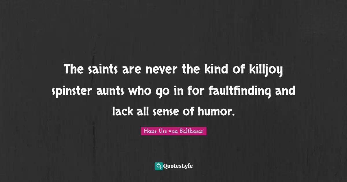 The saints are never the kind of killjoy spinster aunts who go in for faultfinding and lack all sense of humor.