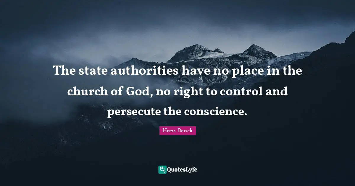 The state authorities have no place in the church of God, no right to control and persecute the conscience.