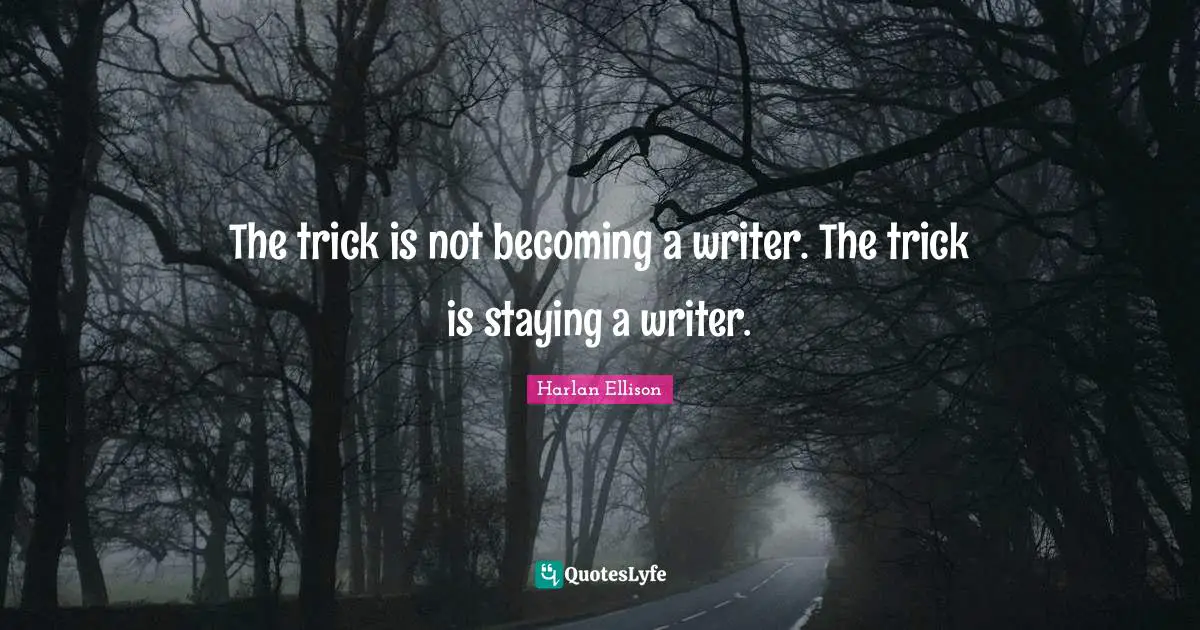The trick is not becoming a writer. The trick is staying a writer.