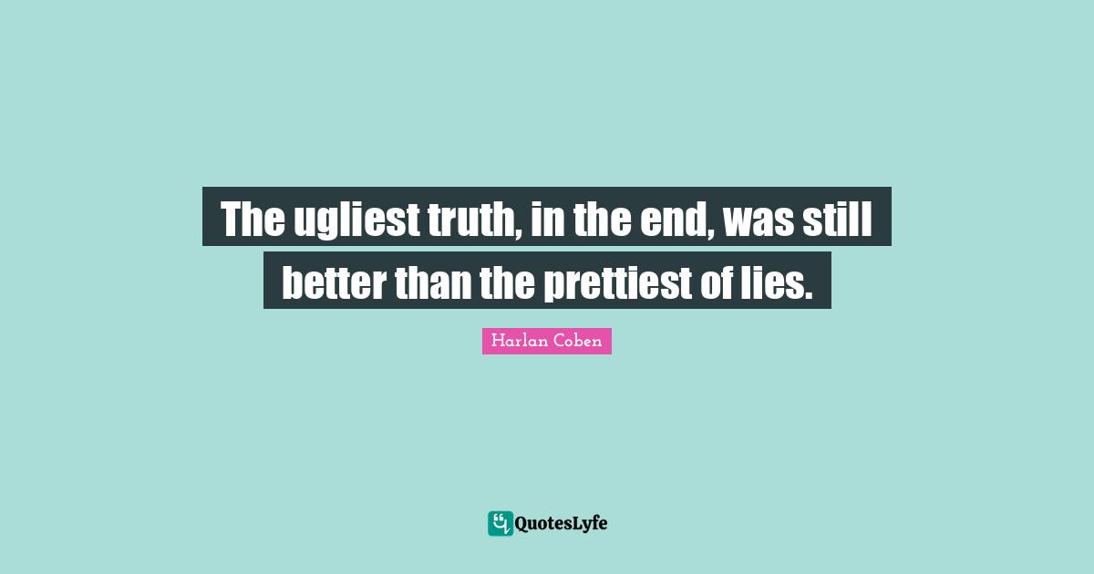 The ugliest truth, in the end, was still better than the prettiest of lies.