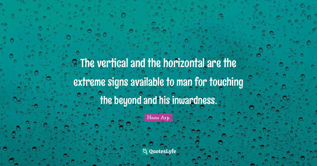 The vertical and the horizontal are the extreme signs available to man for touching the beyond and his inwardness.