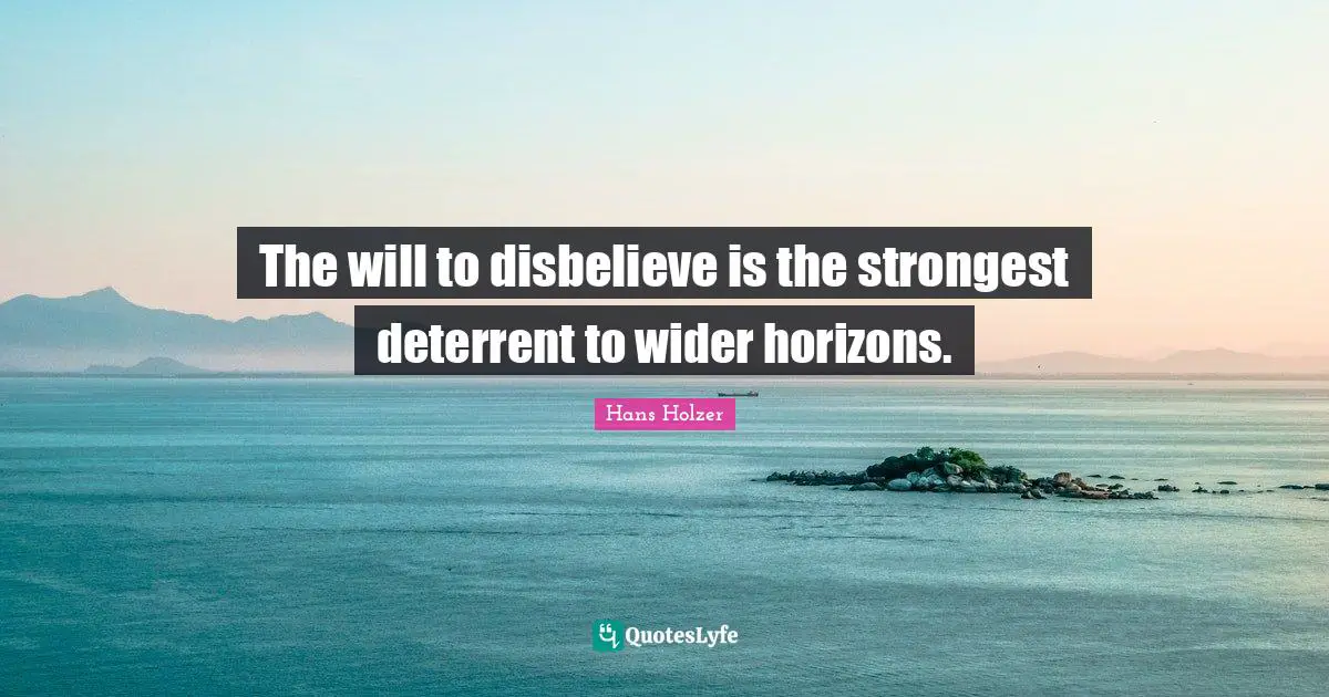 The will to disbelieve is the strongest deterrent to wider horizons.