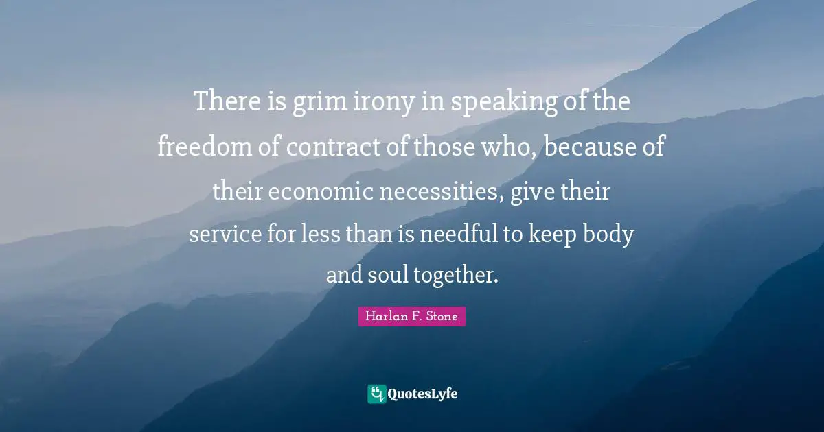 There is grim irony in speaking of the freedom of contract of those who, because of their economic necessities, give their service for less than is needful to keep body and soul together.