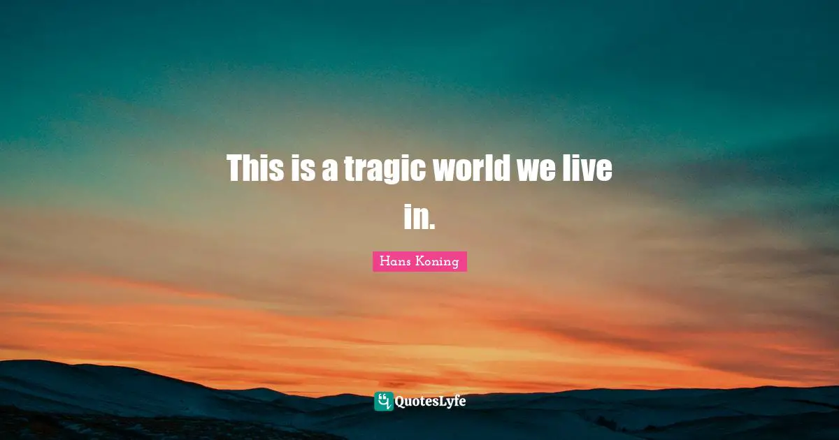 This is a tragic world we live in.