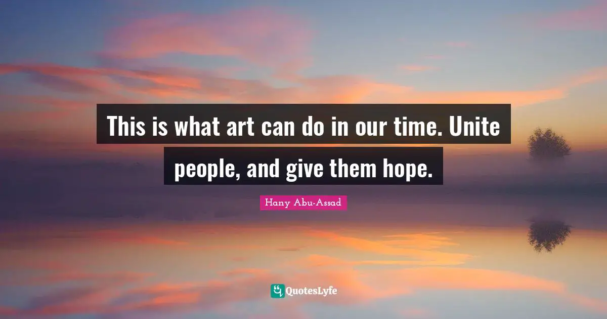 This is what art can do in our time. Unite people, and give them hope.