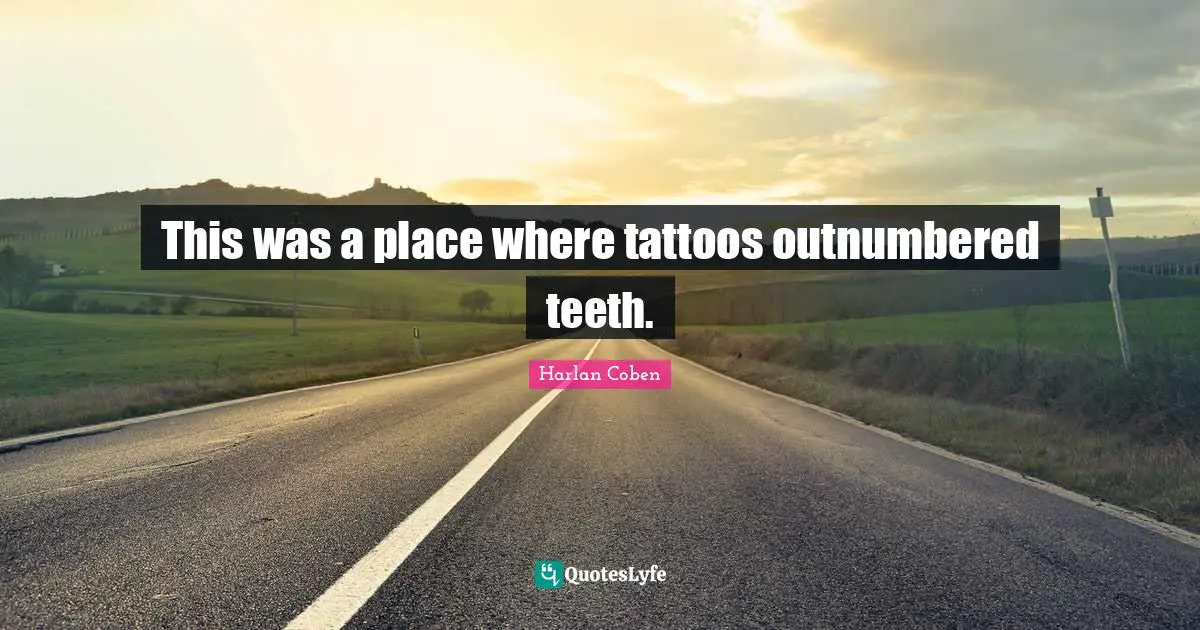 Harlan Coben Quotes: "This was a place where tattoos outnumbered teeth."