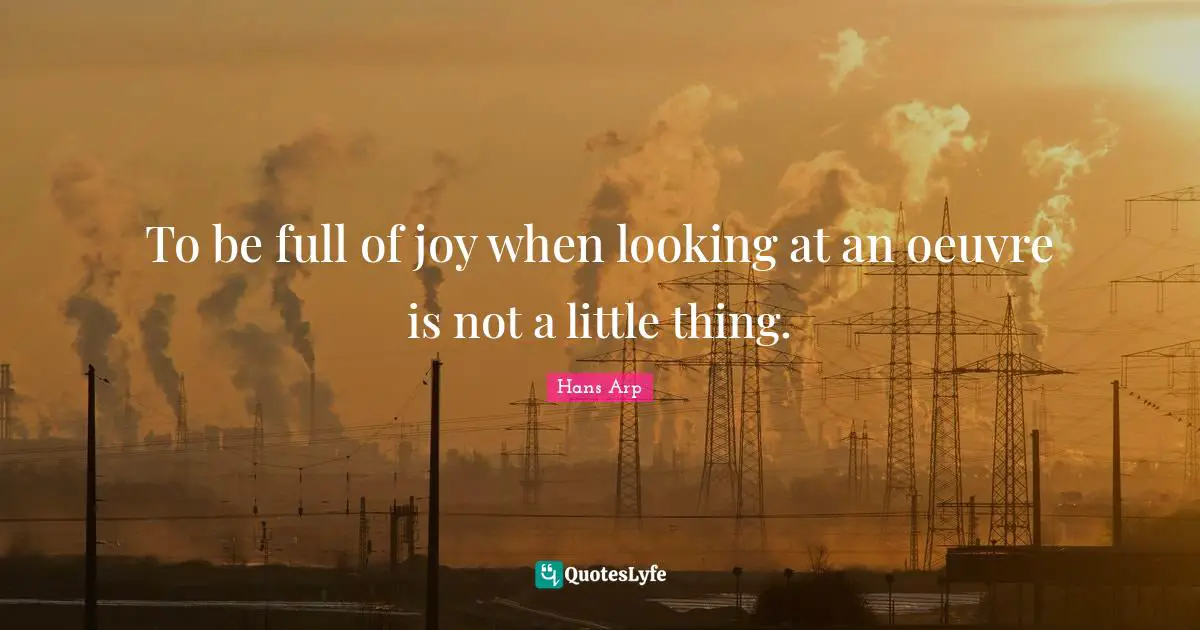 To be full of joy when looking at an oeuvre is not a little thing.