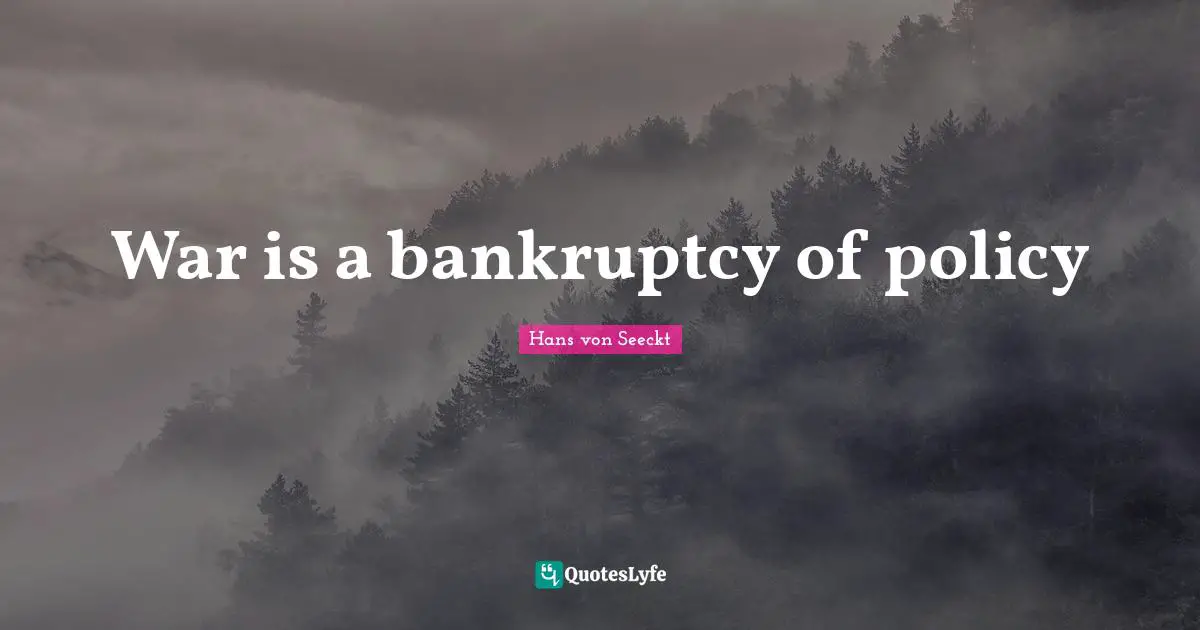 Bankruptcy Quotes: "War is a bankruptcy of policy"