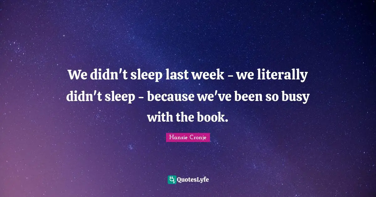 We didn't sleep last week - we literally didn't sleep - because we've been so busy with the book.