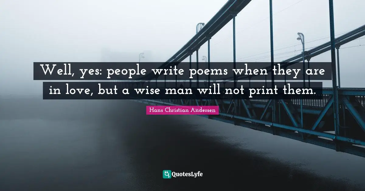 Well, yes: people write poems when they are in love, but a wise man will not print them.