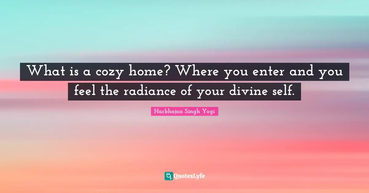 Harbhajan Singh Yogi Quotes: "What is a cozy home? Where you enter and you feel the radiance of your divine self."
