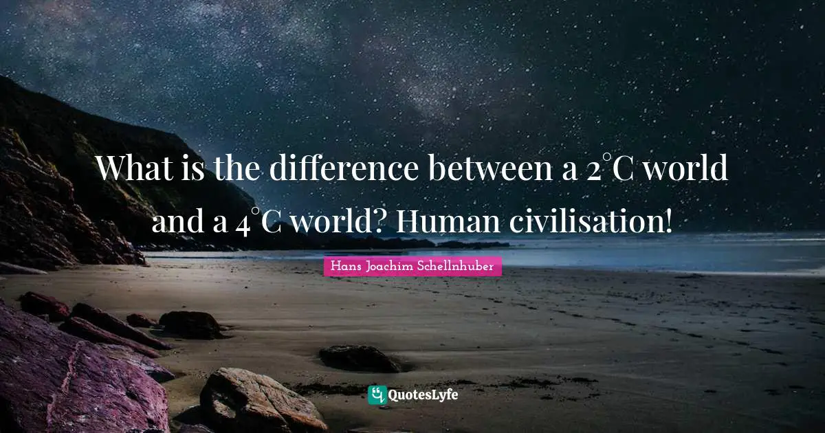 Civilisation Quotes: "What is the difference between a 2°C world and a 4°C world? Human civilisation!"