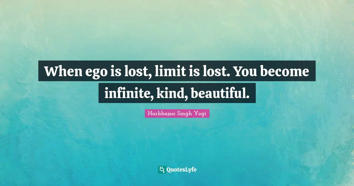 Harbhajan Singh Yogi Quotes: "When ego is lost, limit is lost. You become infinite, kind, beautiful."