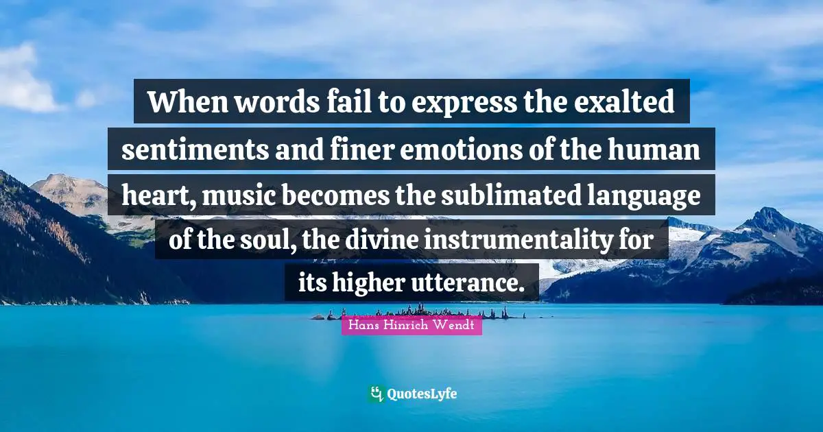 When words fail to express the exalted sentiments and finer emotions of the human heart, music becomes the sublimated language of the soul, the divine instrumentality for its higher utterance.