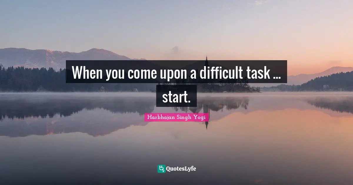 When you come upon a difficult task ... start.