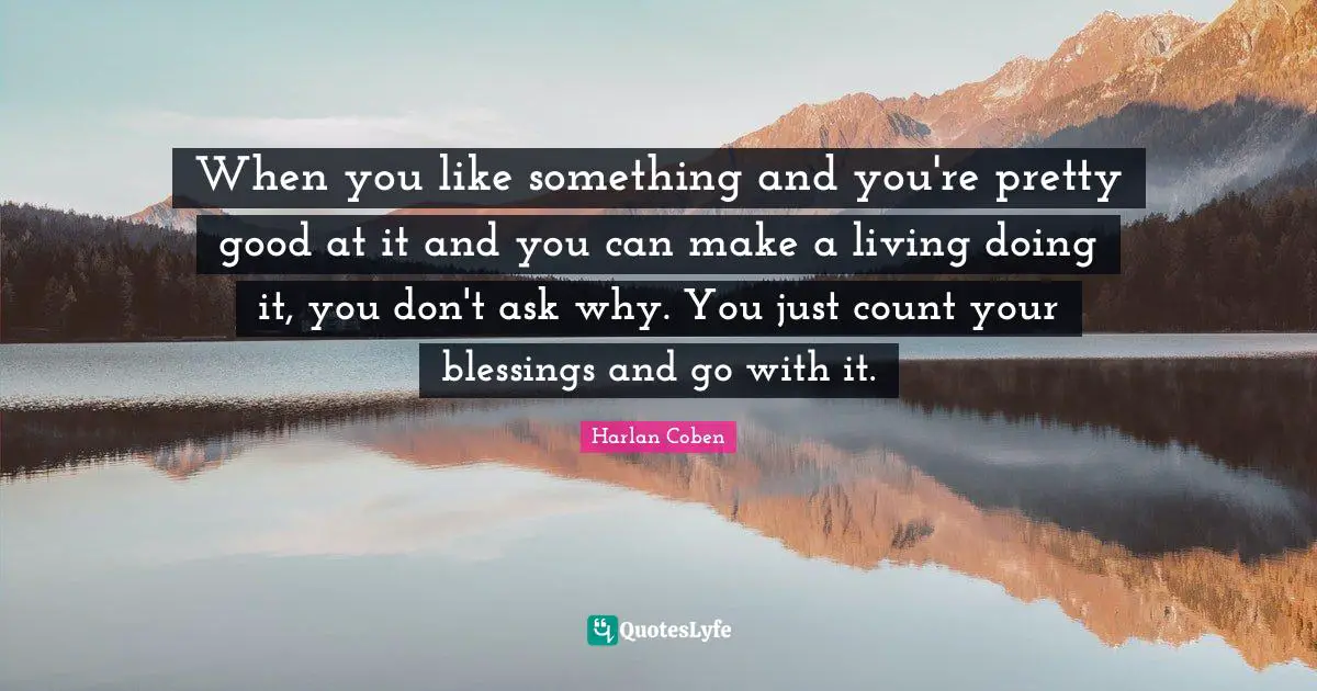 The Count Quotes: "When you like something and you're pretty good at it and you can make a living doing it, you don't ask why. You just count your blessings and go with it."