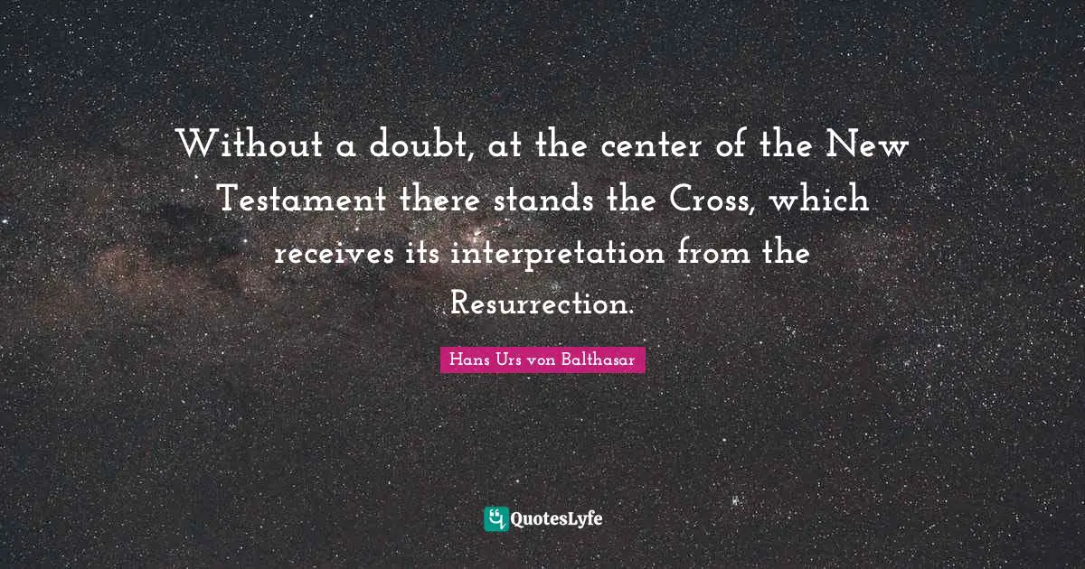 New Testament Quotes: "Without a doubt, at the center of the New Testament there stands the Cross, which receives its interpretation from the Resurrection."