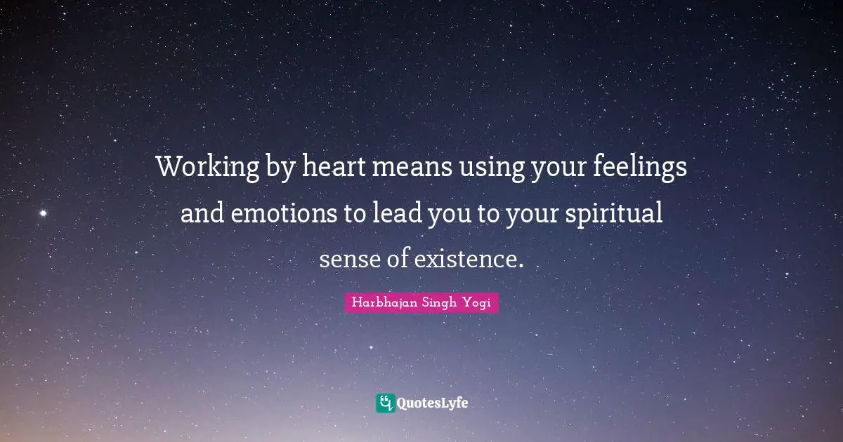 Harbhajan Singh Yogi Quotes: "Working by heart means using your feelings and emotions to lead you to your spiritual sense of existence."