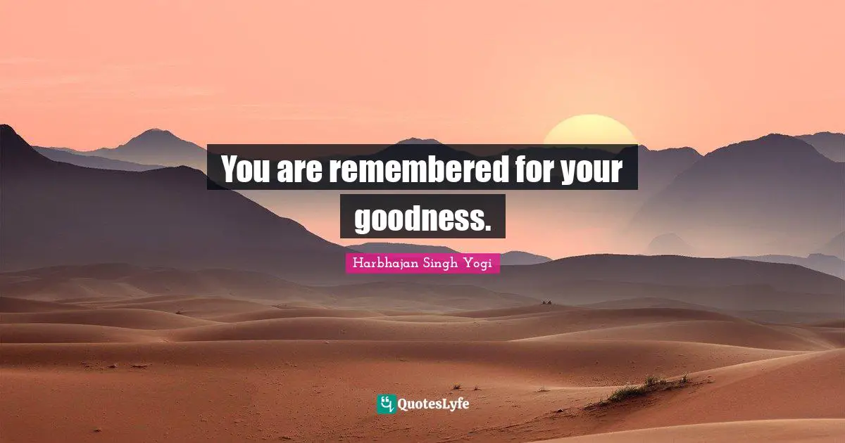 You are remembered for your goodness.