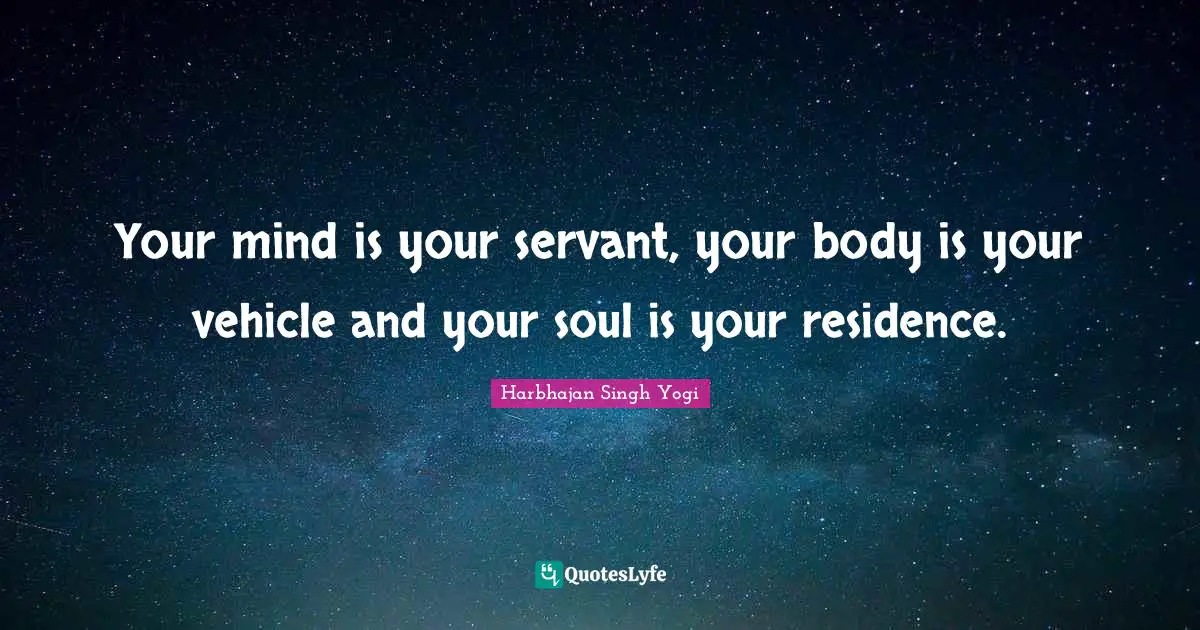 Residence Quotes: "Your mind is your servant, your body is your vehicle and your soul is your residence."