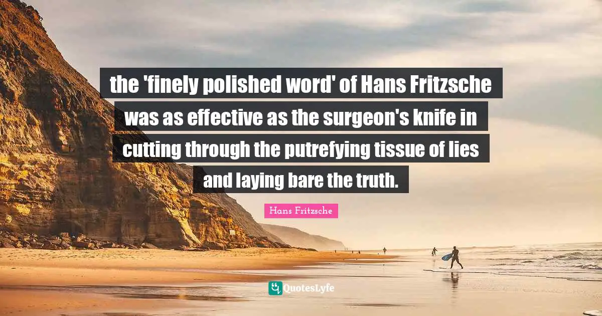 the 'finely polished word' of Hans Fritzsche was as effective as the surgeon's knife in cutting through the putrefying tissue of lies and laying bare the truth.