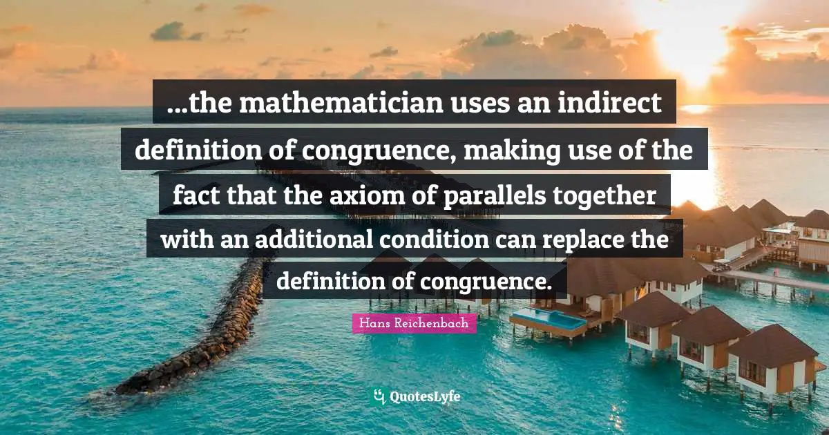 ...the mathematician uses an indirect definition of congruence, making use of the fact that the axiom of parallels together with an additional condition can replace the definition of congruence.
