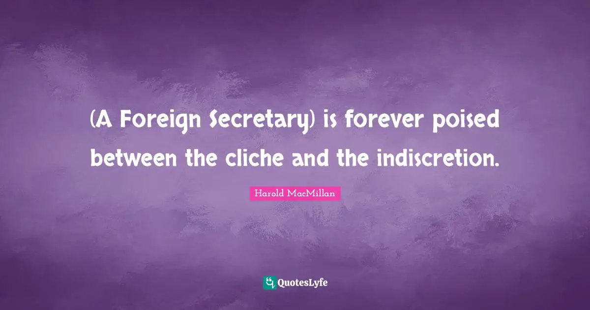 (A Foreign Secretary) is forever poised between the cliche and the indiscretion.