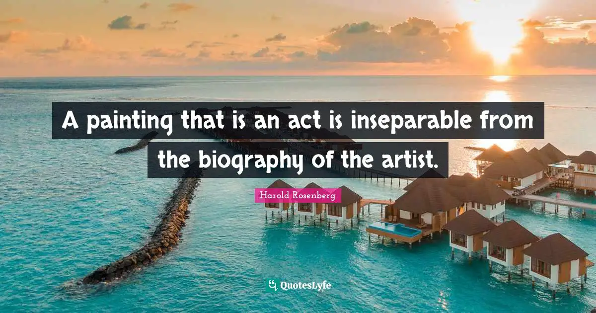 A painting that is an act is inseparable from the biography of the artist.