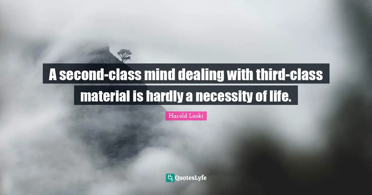 A second-class mind dealing with third-class material is hardly a necessity of life.