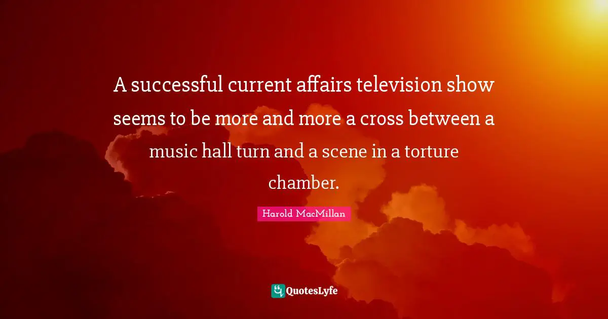 A successful current affairs television show seems to be more and more a cross between a music hall turn and a scene in a torture chamber.