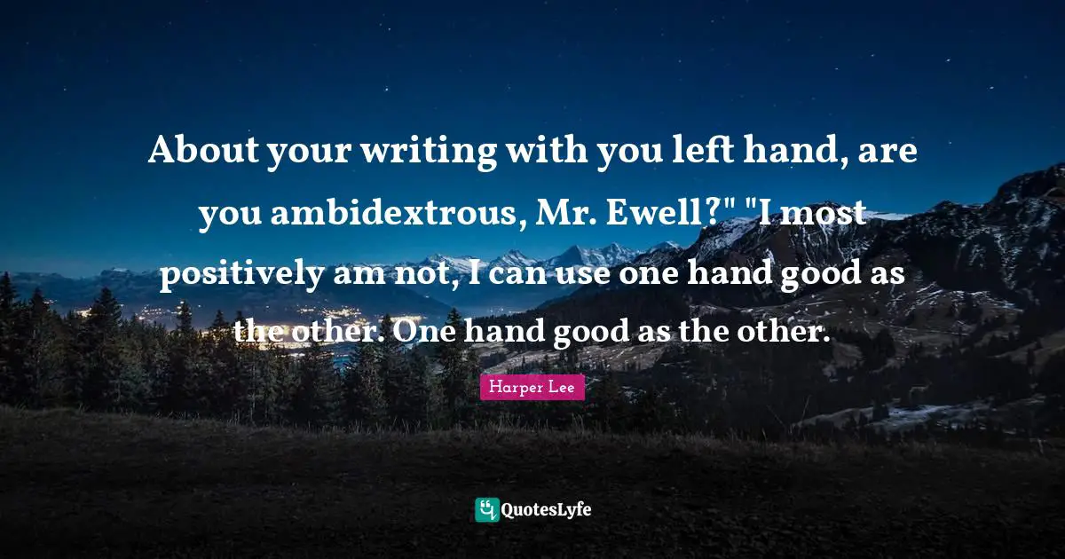 About your writing with you left hand, are you ambidextrous, Mr. Ewell?" "I most positively am not, I can use one hand good as the other. One hand good as the other.