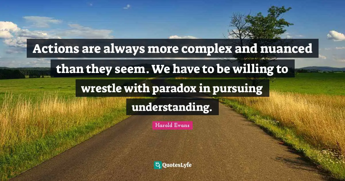 Actions are always more complex and nuanced than they seem. We have to be willing to wrestle with paradox in pursuing understanding.