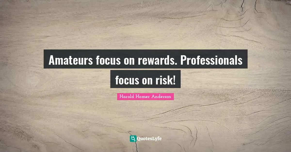 Amateurs focus on rewards. Professionals focus on risk!