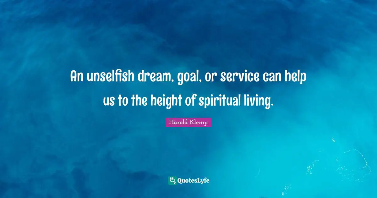 An unselfish dream, goal, or service can help us to the height of spiritual living.