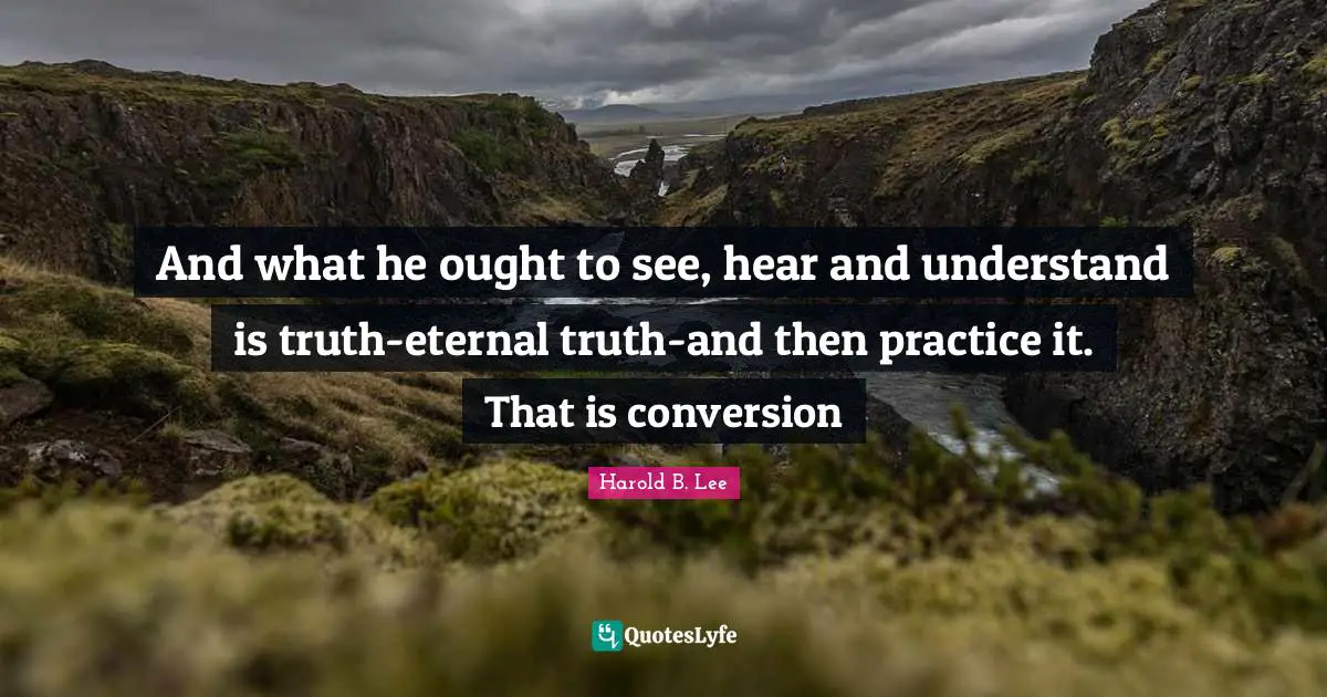And what he ought to see, hear and understand is truth-eternal truth-and then practice it. That is conversion