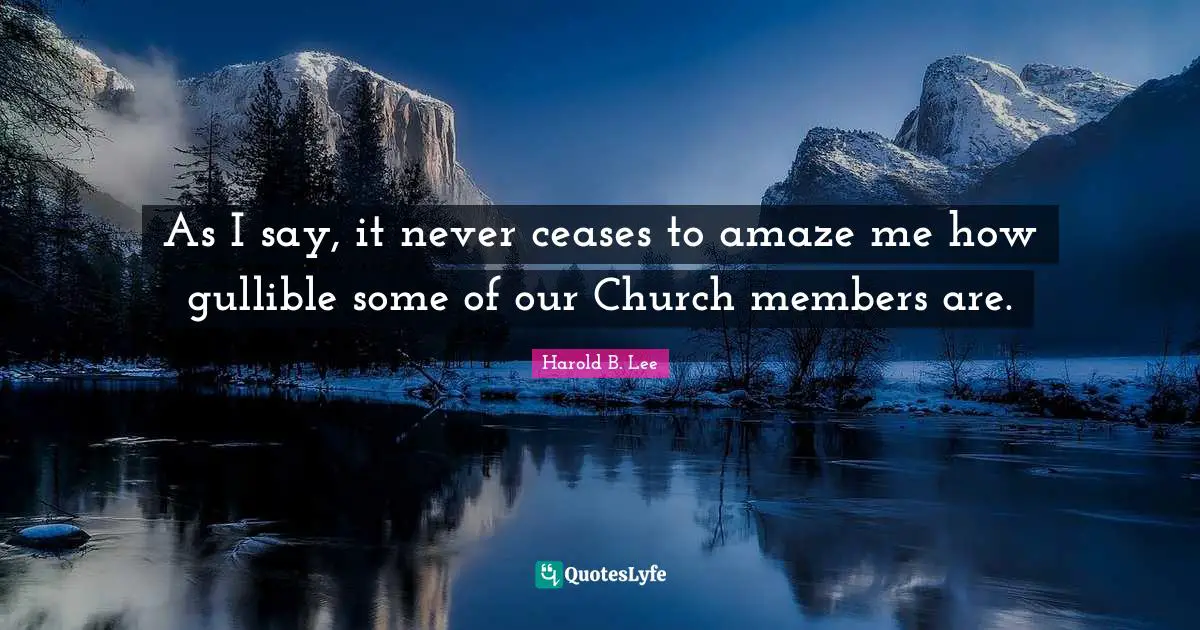 As I say, it never ceases to amaze me how gullible some of our Church members are.