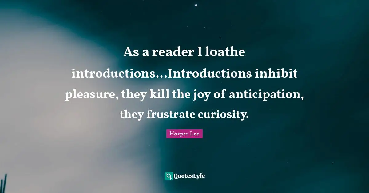 As a reader I loathe introductions...Introductions inhibit pleasure, they kill the joy of anticipation, they frustrate curiosity.